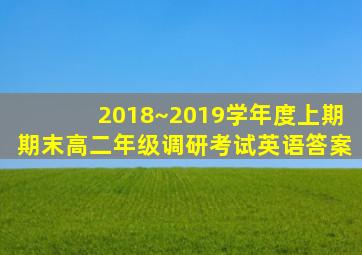 2018~2019学年度上期期末高二年级调研考试英语答案