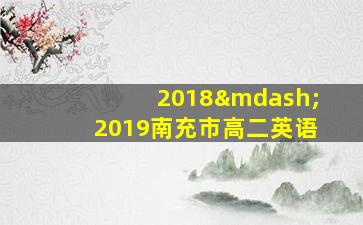 2018—2019南充市高二英语