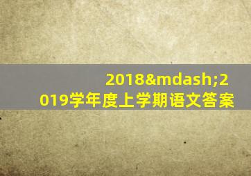 2018—2019学年度上学期语文答案