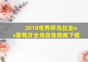 2018世界杯乌拉圭vs葡萄牙全场回放视频下载