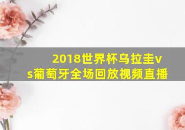 2018世界杯乌拉圭vs葡萄牙全场回放视频直播