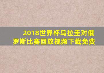 2018世界杯乌拉圭对俄罗斯比赛回放视频下载免费