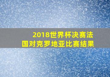 2018世界杯决赛法国对克罗地亚比赛结果