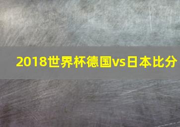 2018世界杯德国vs日本比分