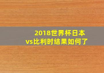 2018世界杯日本vs比利时结果如何了