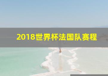 2018世界杯法国队赛程