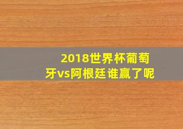 2018世界杯葡萄牙vs阿根廷谁赢了呢