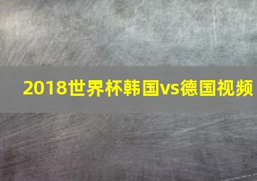 2018世界杯韩国vs德国视频