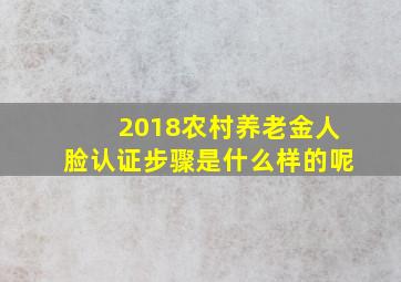 2018农村养老金人脸认证步骤是什么样的呢