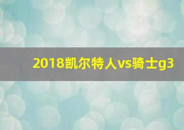 2018凯尔特人vs骑士g3