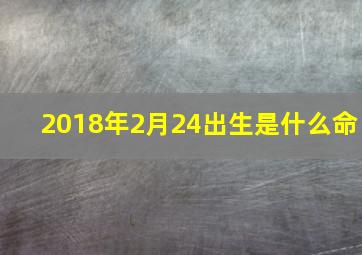 2018年2月24出生是什么命