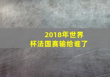 2018年世界杯法国赛输给谁了