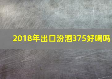 2018年出口汾酒375好喝吗