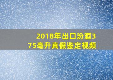 2018年出口汾酒375毫升真假鉴定视频