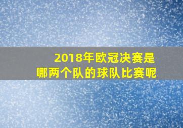 2018年欧冠决赛是哪两个队的球队比赛呢