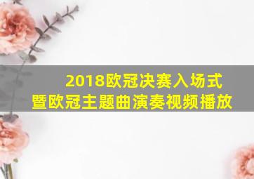 2018欧冠决赛入场式暨欧冠主题曲演奏视频播放