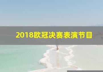 2018欧冠决赛表演节目