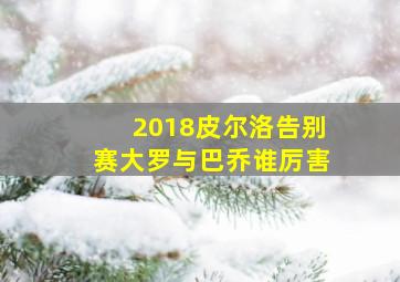 2018皮尔洛告别赛大罗与巴乔谁厉害