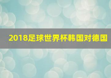 2018足球世界杯韩国对德国