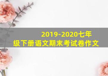 2019-2020七年级下册语文期末考试卷作文