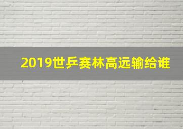 2019世乒赛林高远输给谁