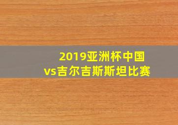 2019亚洲杯中国vs吉尔吉斯斯坦比赛