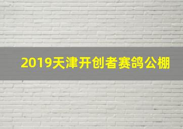 2019天津开创者赛鸽公棚