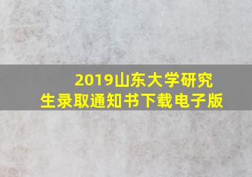 2019山东大学研究生录取通知书下载电子版