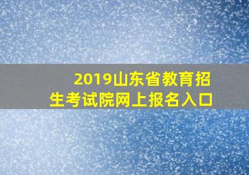 2019山东省教育招生考试院网上报名入口