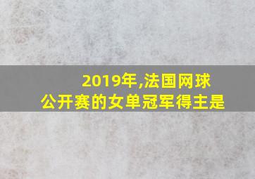 2019年,法国网球公开赛的女单冠军得主是