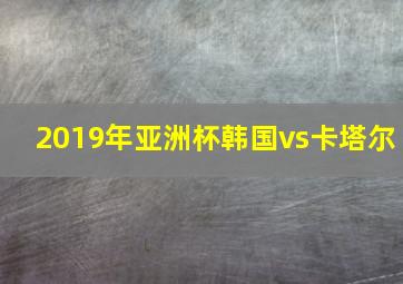 2019年亚洲杯韩国vs卡塔尔