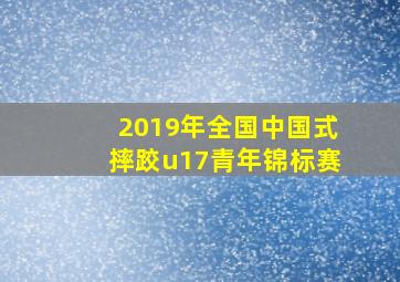 2019年全国中国式摔跤u17青年锦标赛