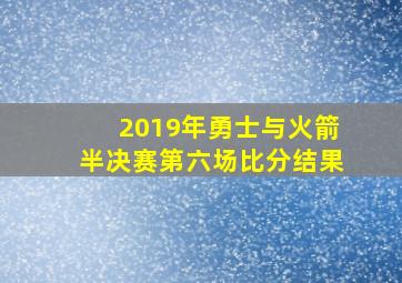 2019年勇士与火箭半决赛第六场比分结果