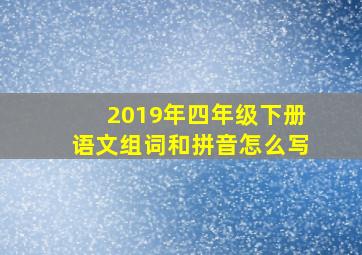 2019年四年级下册语文组词和拼音怎么写