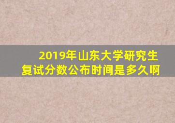 2019年山东大学研究生复试分数公布时间是多久啊