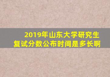 2019年山东大学研究生复试分数公布时间是多长啊