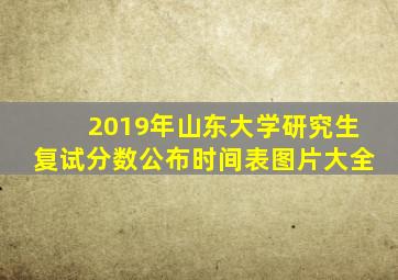 2019年山东大学研究生复试分数公布时间表图片大全