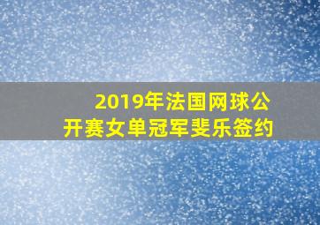 2019年法国网球公开赛女单冠军斐乐签约