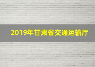 2019年甘肃省交通运输厅