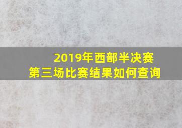 2019年西部半决赛第三场比赛结果如何查询