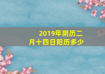 2019年阴历二月十四日阳历多少