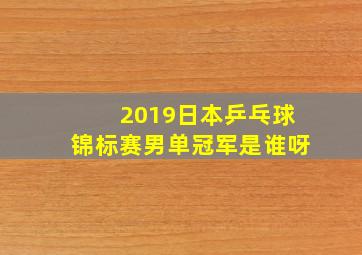 2019日本乒乓球锦标赛男单冠军是谁呀