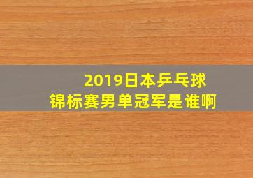 2019日本乒乓球锦标赛男单冠军是谁啊