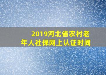 2019河北省农村老年人社保网上认证时间