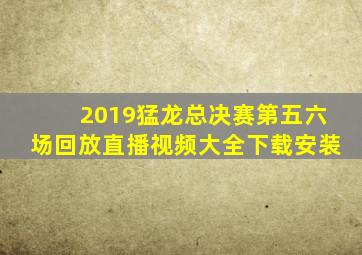 2019猛龙总决赛第五六场回放直播视频大全下载安装