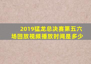 2019猛龙总决赛第五六场回放视频播放时间是多少