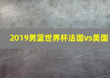 2019男篮世界杯法国vs美国