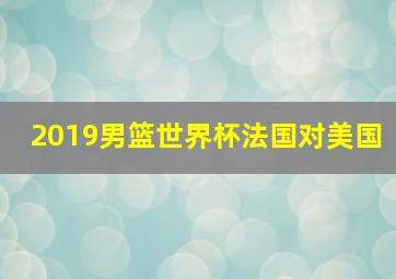 2019男篮世界杯法国对美国