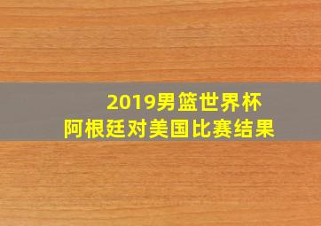 2019男篮世界杯阿根廷对美国比赛结果