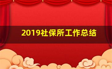 2019社保所工作总结